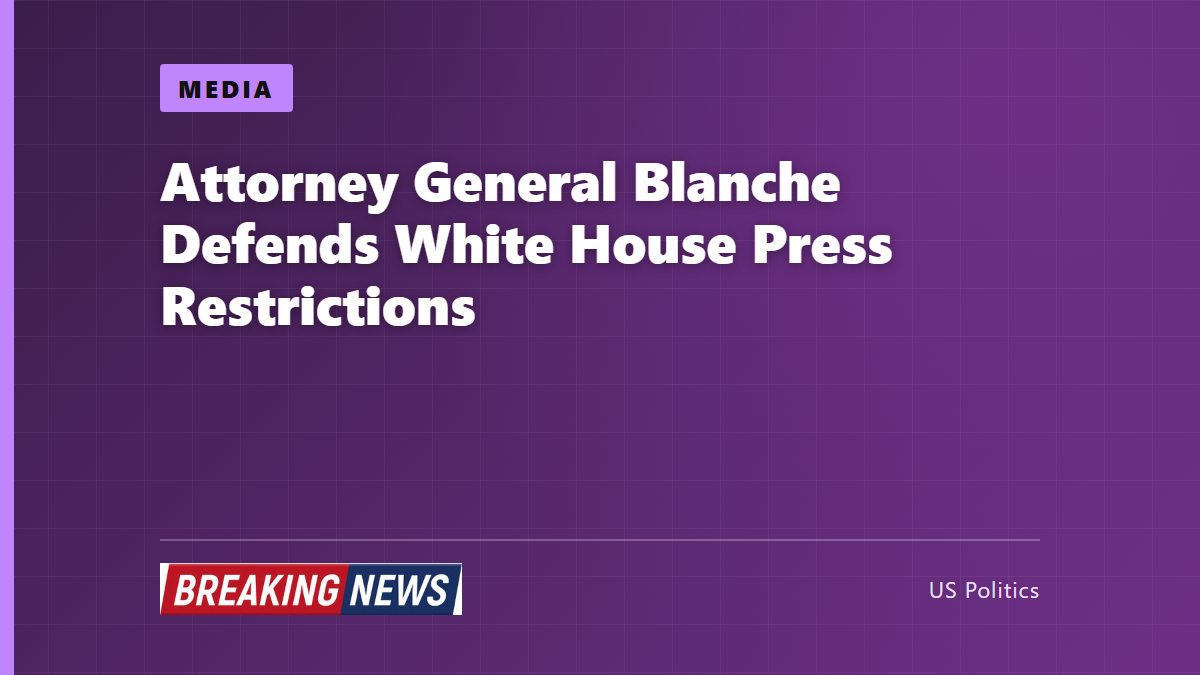 Attorney General Blanche Defends White House Press Restrictions
