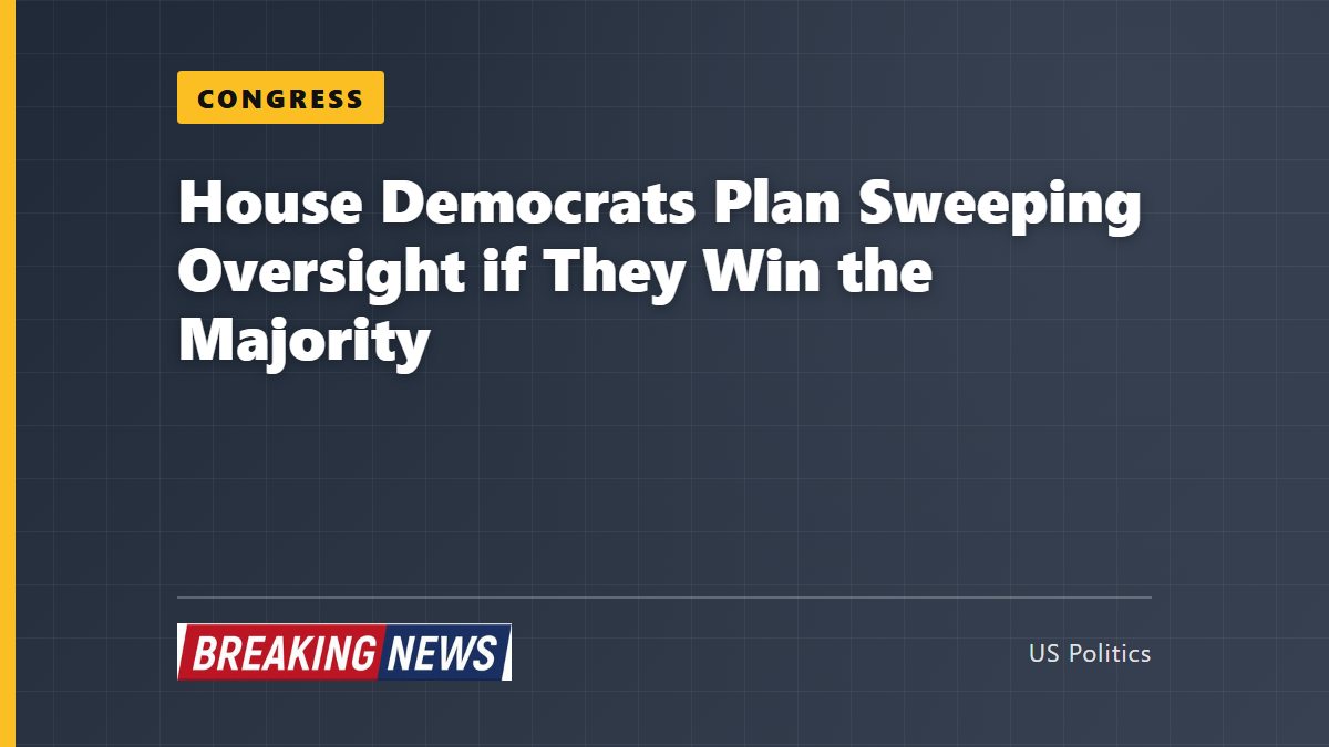 House Democrats Plan Sweeping Oversight if They Win the Majority