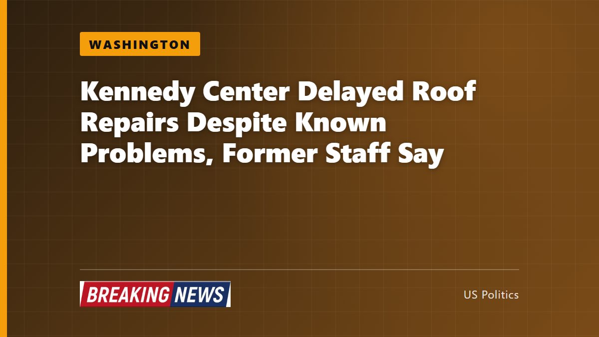 Kennedy Center Delayed Roof Repairs Despite Known Problems, Former Staff Say