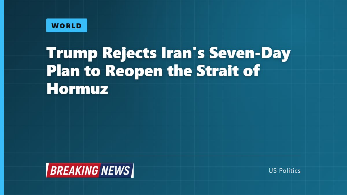 Trump Rejects Iran's Seven-Day Plan to Reopen the Strait of Hormuz