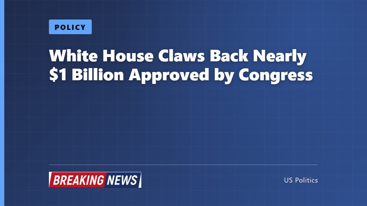 White House Claws Back Nearly $1 Billion Approved by Congress